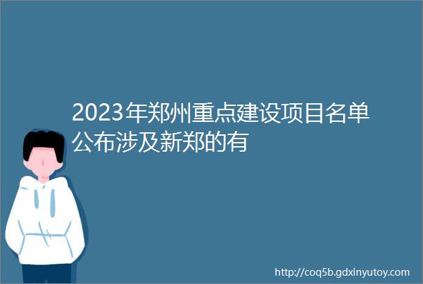 2023年郑州重点建设项目名单公布涉及新郑的有